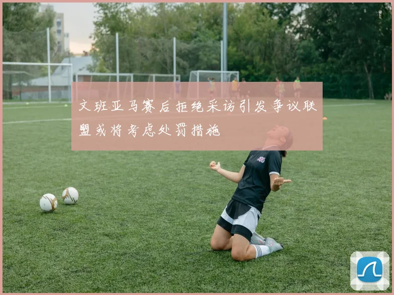 文班亚马赛后拒绝采访引发争议联盟或将考虑处罚措施