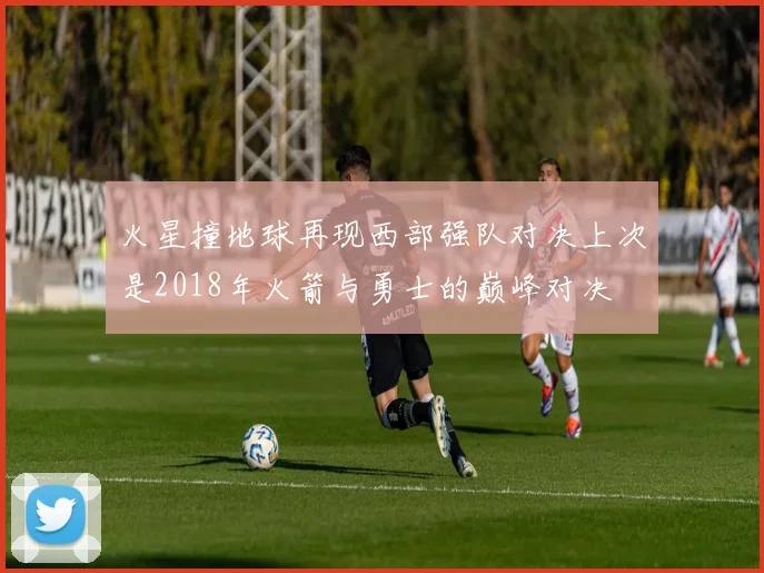 火星撞地球再现西部强队对决上次是2018年火箭与勇士的巅峰对决
