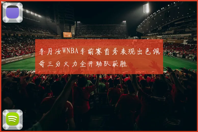 李月汝WNBA季前赛首秀表现出色佩奇三分火力全开助队获胜