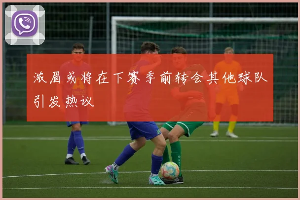 浓眉或将在下赛季前转会其他球队引发热议