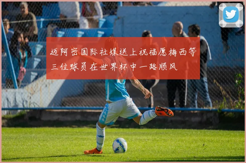 迈阿密国际社媒送上祝福愿梅西等三位球员在世界杯中一路顺风