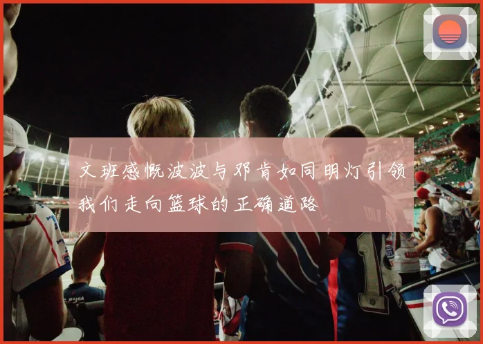 文班感慨波波与邓肯如同明灯引领我们走向篮球的正确道路