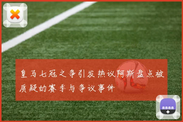 皇马七冠之争引发热议阿斯盘点被质疑的赛季与争议事件