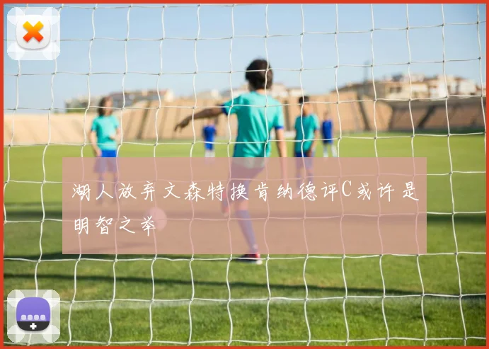 湖人放弃文森特换肯纳德评C或许是明智之举