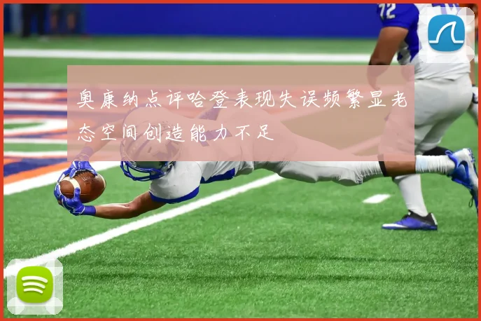 奥康纳点评哈登表现失误频繁显老态空间创造能力不足